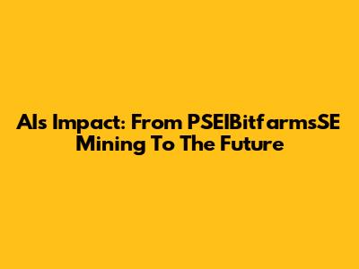 AI's Impact: From PSEIBitfarmsSE Mining To The Future