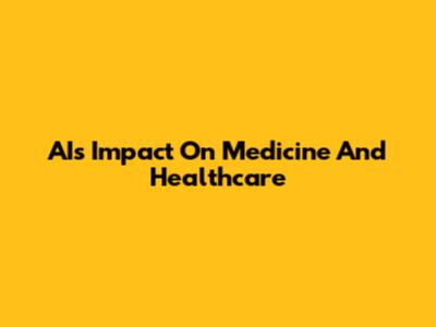 AI's Impact On Medicine And Healthcare