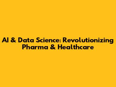 AI & Data Science: Revolutionizing Pharma & Healthcare