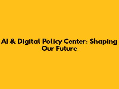 AI & Digital Policy Center: Shaping Our Future