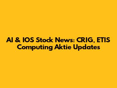 AI & IOS Stock News: CRIG, ETIS Computing Aktie Updates