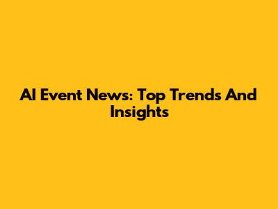 AI Event News: Top Trends And Insights