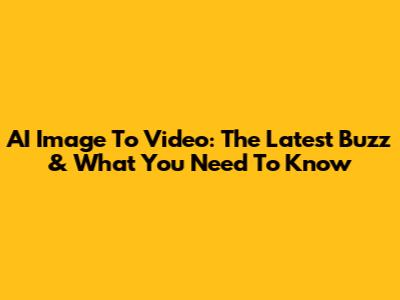AI Image To Video: The Latest Buzz & What You Need To Know