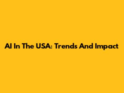AI In The USA: Trends And Impact