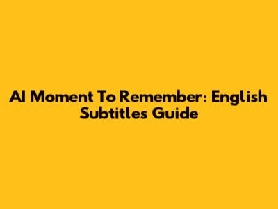 AI Moment To Remember: English Subtitles Guide
