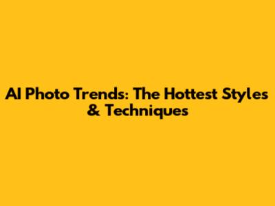 AI Photo Trends: The Hottest Styles & Techniques