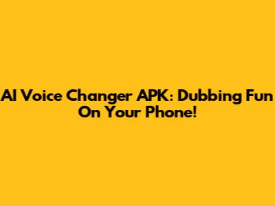 AI Voice Changer APK: Dubbing Fun On Your Phone!