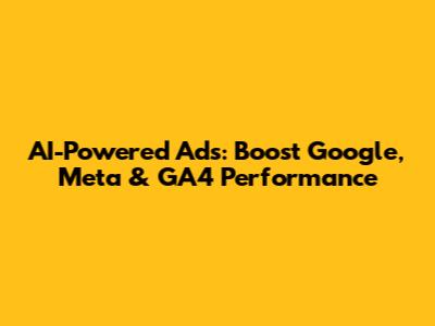 AI-Powered Ads: Boost Google, Meta & GA4 Performance