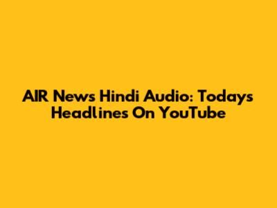 AIR News Hindi Audio: Today's Headlines On YouTube