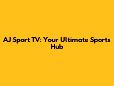 AJ Sport TV: Your Ultimate Sports Hub