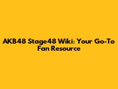 AKB48 Stage48 Wiki: Your Go-To Fan Resource