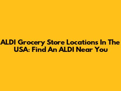 ALDI Grocery Store Locations In The USA: Find An ALDI Near You