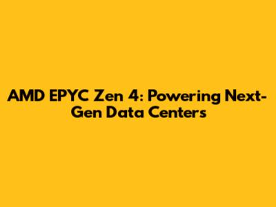 AMD EPYC Zen 4: Powering Next-Gen Data Centers