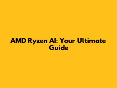 AMD Ryzen AI: Your Ultimate Guide