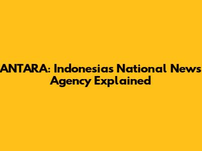 ANTARA: Indonesia's National News Agency Explained