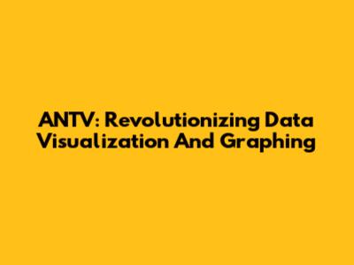 ANTV: Revolutionizing Data Visualization And Graphing