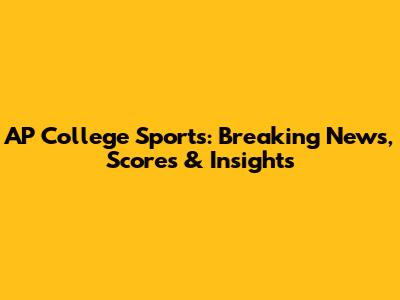 AP College Sports: Breaking News, Scores & Insights