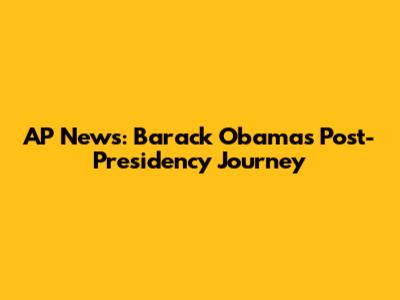 AP News: Barack Obama's Post-Presidency Journey