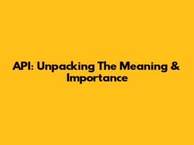 API: Unpacking The Meaning & Importance