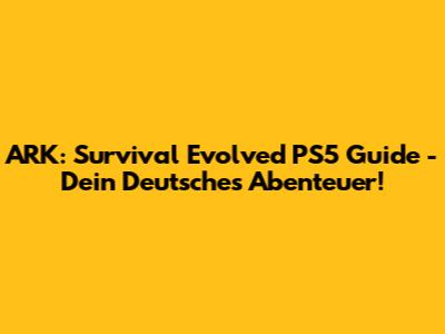 ARK: Survival Evolved PS5 Guide - Dein Deutsches Abenteuer!