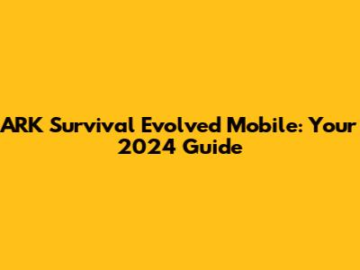 ARK Survival Evolved Mobile: Your 2024 Guide