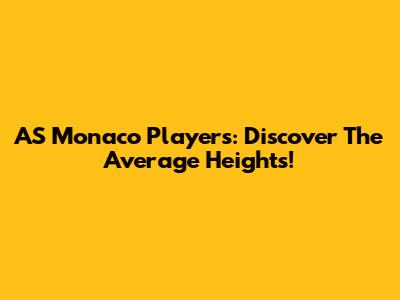 AS Monaco Players: Discover The Average Heights!