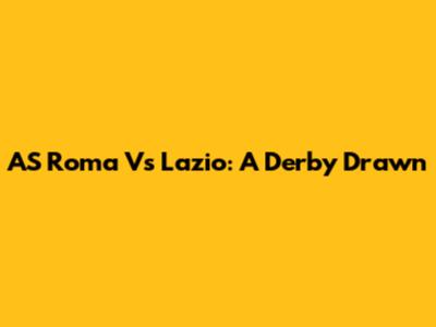 AS Roma Vs Lazio: A Derby Drawn
