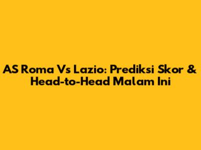 AS Roma Vs Lazio: Prediksi Skor & Head-to-Head Malam Ini