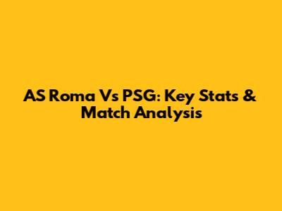 AS Roma Vs PSG: Key Stats & Match Analysis