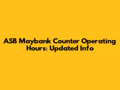 ASB Maybank Counter Operating Hours: Updated Info