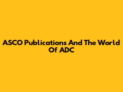 ASCO Publications And The World Of ADC