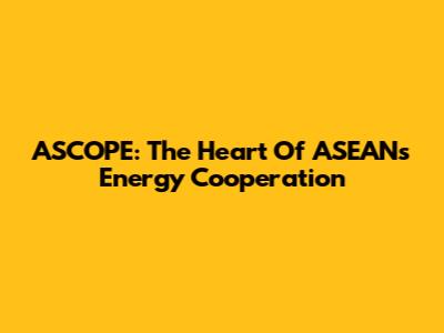 ASCOPE: The Heart Of ASEAN's Energy Cooperation