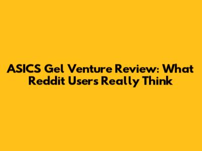 ASICS Gel Venture Review: What Reddit Users Really Think