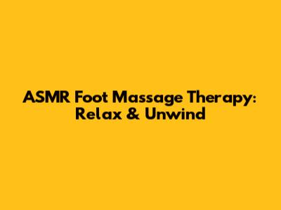 ASMR Foot Massage Therapy: Relax & Unwind