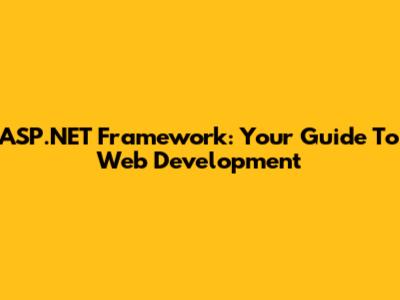 ASP.NET Framework: Your Guide To Web Development