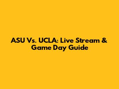 ASU Vs. UCLA: Live Stream & Game Day Guide
