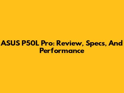 ASUS P50L Pro: Review, Specs, And Performance