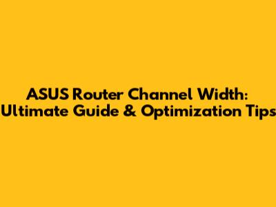 ASUS Router Channel Width: Ultimate Guide & Optimization Tips