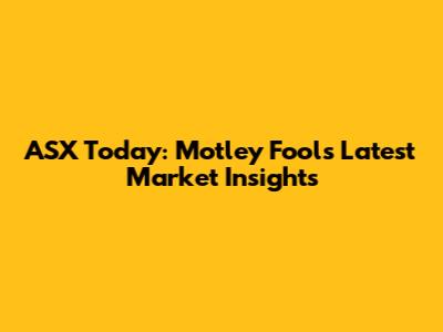 ASX Today: Motley Fool's Latest Market Insights