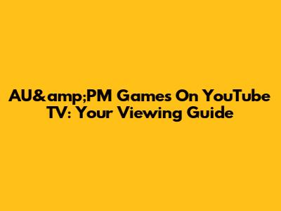 AU&amp;PM Games On YouTube TV: Your Viewing Guide