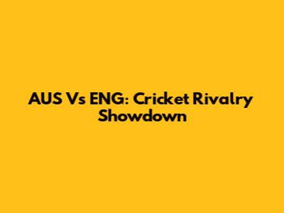 AUS Vs ENG: Cricket Rivalry Showdown