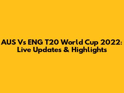 AUS Vs ENG T20 World Cup 2022: Live Updates & Highlights