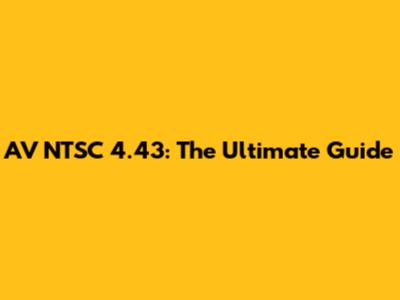 AV NTSC 4.43: The Ultimate Guide