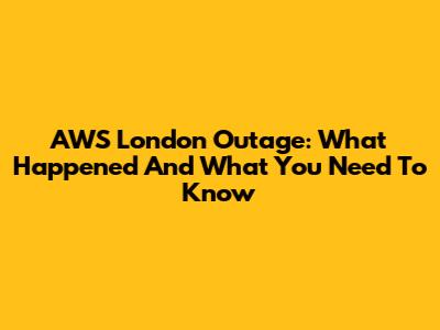 AWS London Outage: What Happened And What You Need To Know