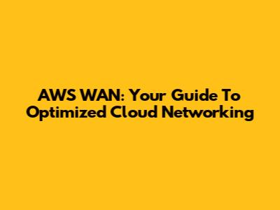 AWS WAN: Your Guide To Optimized Cloud Networking