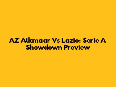 AZ Alkmaar Vs Lazio: Serie A Showdown Preview