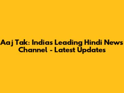 Aaj Tak: India's Leading Hindi News Channel - Latest Updates