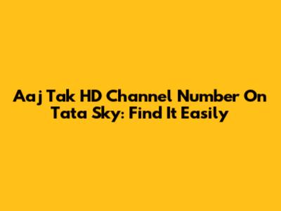 Aaj Tak HD Channel Number On Tata Sky: Find It Easily