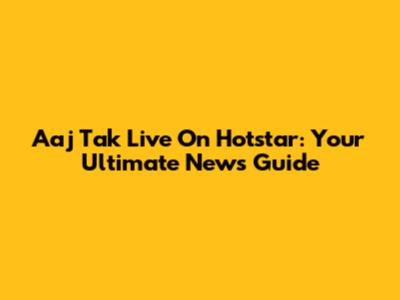 Aaj Tak Live On Hotstar: Your Ultimate News Guide