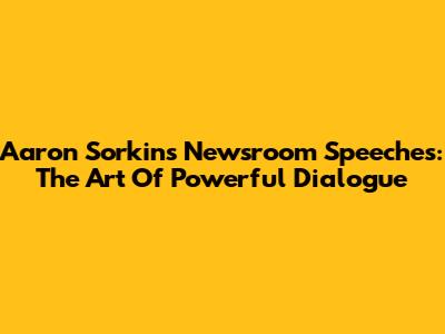 Aaron Sorkin's Newsroom Speeches: The Art Of Powerful Dialogue